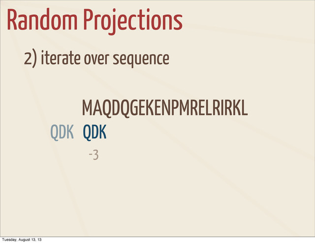 Random Projections
2) iterate over sequence
MAQDQGEKENPMRELRIRKL
-3
QDK
QDK
Tuesday, August 13, 13
