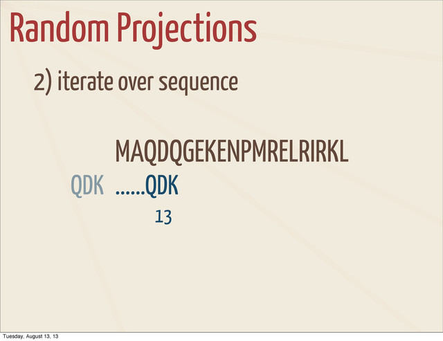 Random Projections
2) iterate over sequence
MAQDQGEKENPMRELRIRKL
13
......QDK
QDK
Tuesday, August 13, 13
