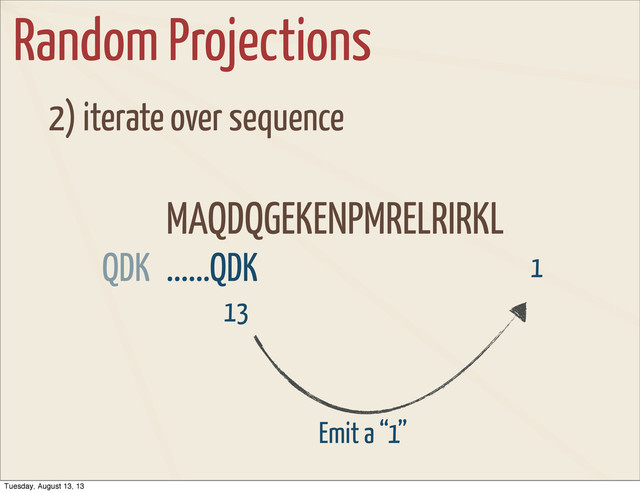 Random Projections
2) iterate over sequence
MAQDQGEKENPMRELRIRKL
13
Emit a “1”
......QDK
QDK 1
Tuesday, August 13, 13
