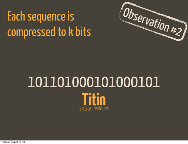 101101000101000101
Observation #2
Each sequence is
compressed to k bits
Titin
34,350 residues
Tuesday, August 13, 13
