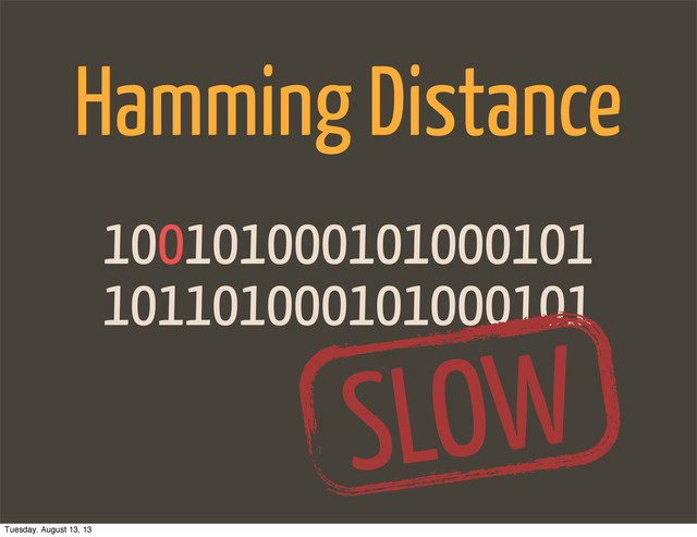 101101000101000101
100101000101000101
Hamming Distance
SLOW
Tuesday, August 13, 13
