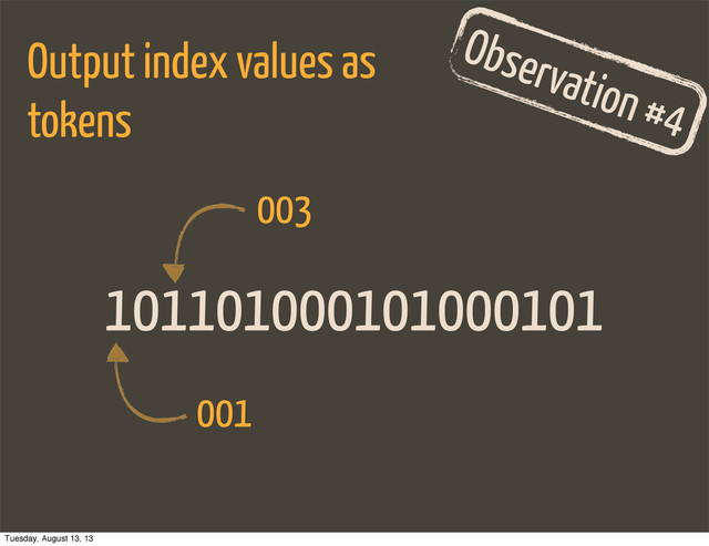 101101000101000101
Observation #4
Output index values as
tokens
001
003
Tuesday, August 13, 13
