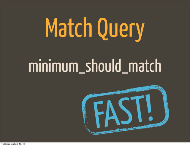 minimum_should_match
Match Query
FAST!
Tuesday, August 13, 13
