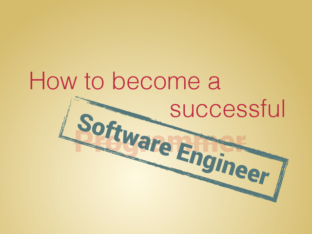 How to become a
Programmer
successful
Software Engineer
