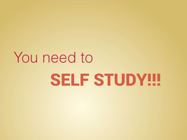You need to
SELF STUDY!!!
