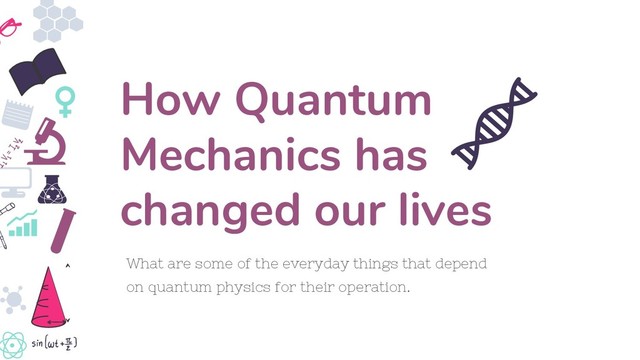 What are some of the everyday things that depend
on quantum physics for their operation.
How Quantum
Mechanics has
changed our lives
