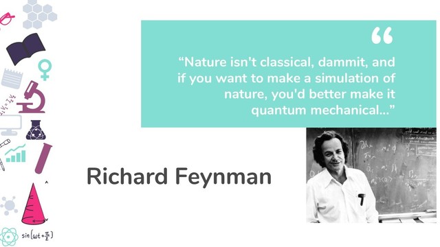 “Nature isn't classical, dammit, and
if you want to make a simulation of
nature, you'd better make it
quantum mechanical...”
“
Richard Feynman
