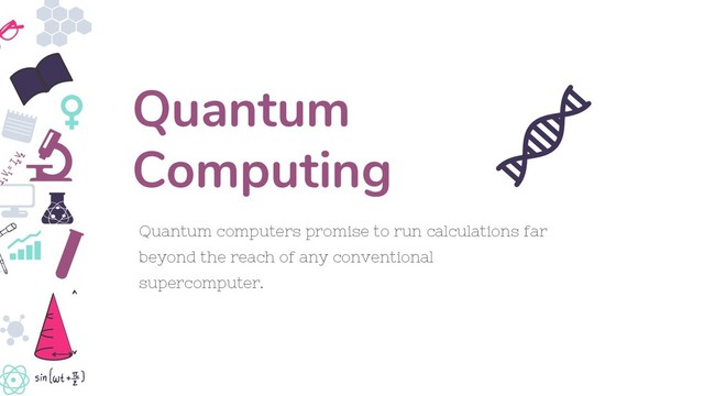 Quantum computers promise to run calculations far
beyond the reach of any conventional
supercomputer.
Quantum
Computing
