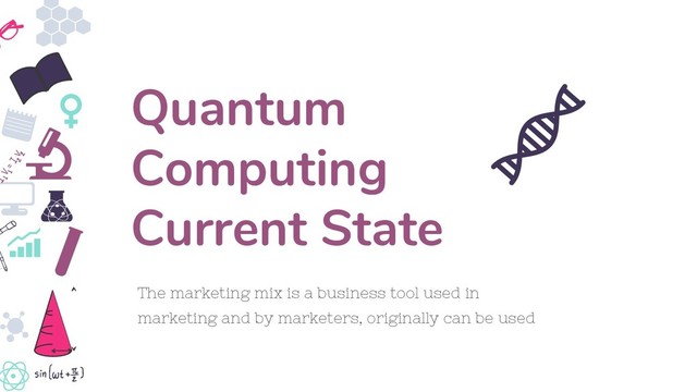 The marketing mix is a business tool used in
marketing and by marketers, originally can be used
Quantum
Computing
Current State

