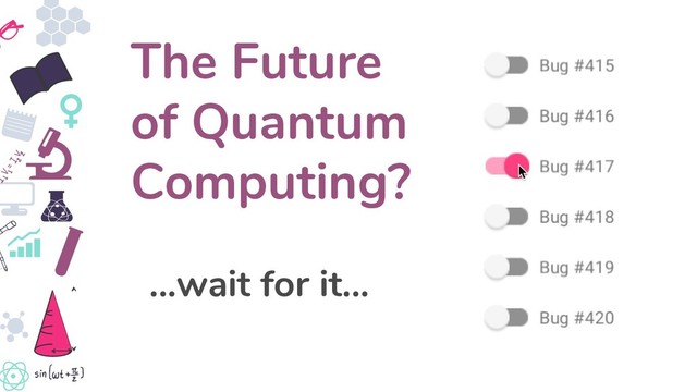 The Future
of Quantum
Computing?
...wait for it...
