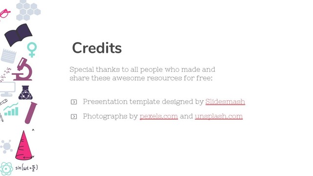 Presentation template designed by Slidesmash
Photographs by pexels.com and unsplash.com
Special thanks to all people who made and
share these awesome resources for free:
Credits
