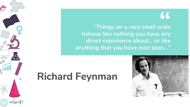 “Things on a very small scale
behave like nothing you have any
direct experience about... or like
anything that you have ever seen…”
“
Richard Feynman
