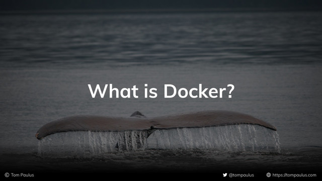 © Tom Paulus @tompaulus https://tompaulus.com
What is Docker?
