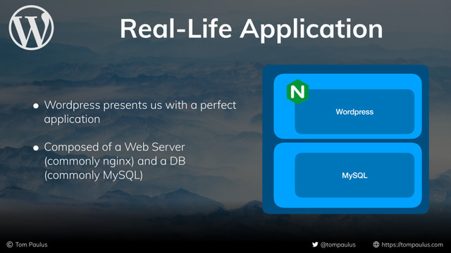 Real-Life Application
© Tom Paulus @tompaulus https://tompaulus.com
• Wordpress presents us with a perfect
application
• Composed of a Web Server
(commonly nginx) and a DB
(commonly MySQL)
Wordpress
MySQL
