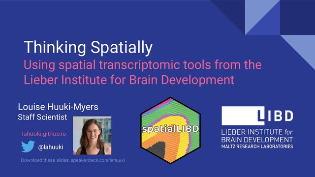 Thinking Spatially
Using spatial transcriptomic tools from the
Lieber Institute for Brain Development
Louise Huuki-Myers
Staff Scientist
@lahuuki
lahuuki.github.io
Download these slides: speakerdeck.com/lahuuki
