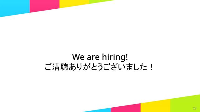 23
We are hiring! 
ご清聴ありがとうございました！ 
