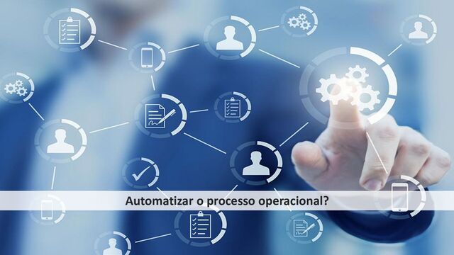 Automatizar o processo operacional?
