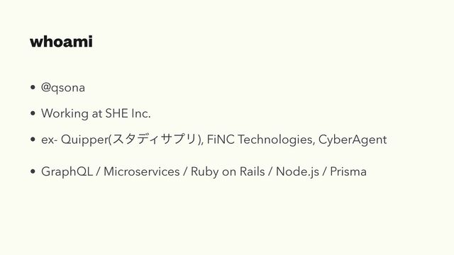 whoami
• @qsona


• Working at SHE Inc.


• ex- Quipper(ελσΟαϓϦ), FiNC Technologies, CyberAgent


• GraphQL / Microservices / Ruby on Rails / Node.js / Prisma
