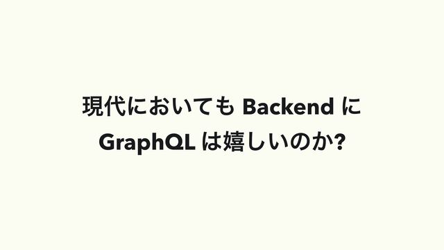 ݱ୅ʹ͓͍ͯ΋ Backend ʹ
GraphQL ͸خ͍͠ͷ͔?
