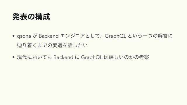 ൃදͷߏ੒
• qsona ͕ Backend ΤϯδχΞͱͯ͠ɺGraphQL ͱ͍͏Ұͭͷղ౴ʹ
ḷΓண͘·ͰͷมભΛ࿩͍ͨ͠


• ݱ୅ʹ͓͍ͯ΋ Backend ʹ GraphQL ͸خ͍͠ͷ͔ͷߟ࡯
