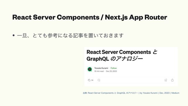 React Server Components / Next.js App Router
• Ұ୴ɺͱͯ΋ࢀߟʹͳΔهࣄΛஔ͍͓͖ͯ·͢
ग़య3FBDU4FSWFS$PNQPOFOUTͱ(SBQI2-ͷΞφϩδʔcCZ:PTVLF,VSBNJc%FDc.FEJVN

