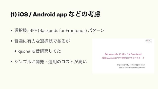 (1) iOS / Android app ͳͲͷߟྀ
• બ୒ࢶ: BFF (Backends for Frontends) ύλʔϯ


• ී௨ʹ༗ྗͳબ୒ࢶͰ͋Δ͕


• qsona ΋ੲݚڀͯͨ͠


• γϯϓϧʹ։ൃɾӡ༻ͷίετ͕ߴ͍
