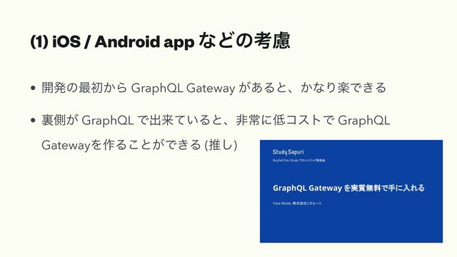 (1) iOS / Android app ͳͲͷߟྀ
• ։ൃͷ࠷ॳ͔Β GraphQL Gateway ͕͋Δͱɺ͔ͳΓָͰ͖Δ


• ཪଆ͕ GraphQL Ͱग़དྷ͍ͯΔͱɺඇৗʹ௿ίετͰ GraphQL
GatewayΛ࡞Δ͜ͱ͕Ͱ͖Δ (ਪ͠)
