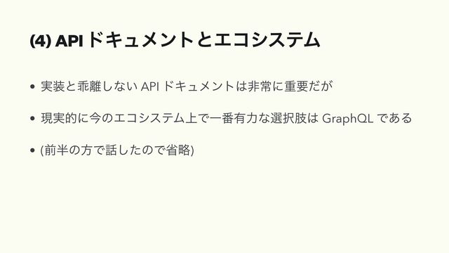 (4) API υΩϡϝϯτͱΤίγεςϜ
• ࣮૷ͱဃ཭͠ͳ͍ API υΩϡϝϯτ͸ඇৗʹॏཁ͕ͩ


• ݱ࣮తʹࠓͷΤίγεςϜ্ͰҰ൪༗ྗͳબ୒ࢶ͸ GraphQL Ͱ͋Δ


• (લ൒ͷํͰ࿩ͨ͠ͷͰলུ)
