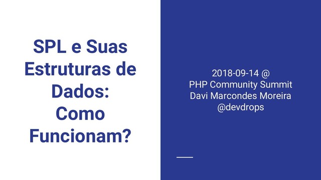 SPL e Suas
Estruturas de
Dados:
Como
Funcionam?
2018-09-14 @
PHP Community Summit
Davi Marcondes Moreira
@devdrops
