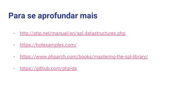Para se aprofundar mais
- http://php.net/manual/en/spl.datastructures.php
- https://hotexamples.com/
- https://www.phparch.com/books/mastering-the-spl-library/
- https://github.com/php-ds
