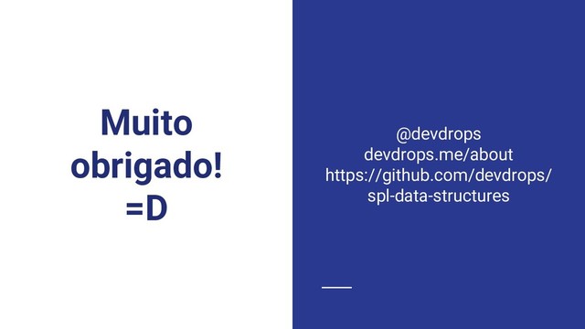 Muito
obrigado!
=D
@devdrops
devdrops.me/about
https://github.com/devdrops/
spl-data-structures
