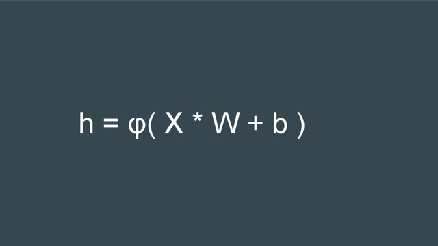 h = φ( X * W + b )
