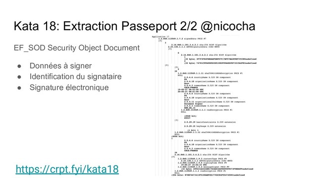 Kata 18: Extraction Passeport 2/2 @nicocha
EF_SOD Security Object Document
● Données à signer
● Identification du signataire
● Signature électronique
https://crpt.fyi/kata18
