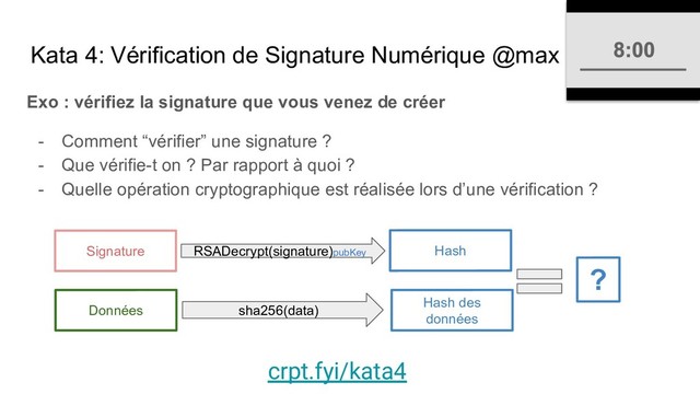 Kata 4: Vérification de Signature Numérique @max
Exo : vérifiez la signature que vous venez de créer
- Comment “vérifier” une signature ?
- Que vérifie-t on ? Par rapport à quoi ?
- Quelle opération cryptographique est réalisée lors d’une vérification ?
RSADecrypt(signature)pubKey
sha256(data)
Données
Signature
Hash des
données
Hash
?
crpt.fyi/kata4

