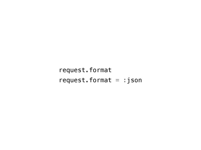 request.format
request.format = :json
