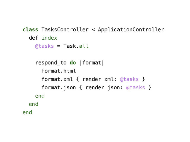 class TasksController < ApplicationController
def index
@tasks = Task.all
!
respond_to do |format|
format.html
format.xml { render xml: @tasks }
format.json { render json: @tasks }
end
end
end
