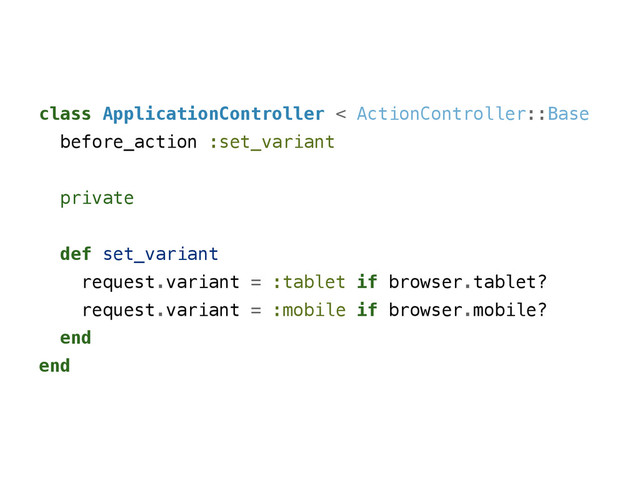 class ApplicationController < ActionController::Base
before_action :set_variant
!
private
!
def set_variant
request.variant = :tablet if browser.tablet?
request.variant = :mobile if browser.mobile?
end
end
