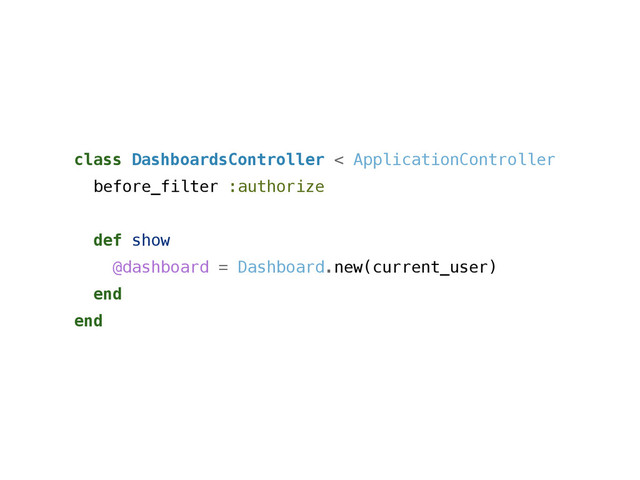 class DashboardsController < ApplicationController
before_filter :authorize
!
def show
@dashboard = Dashboard.new(current_user)
end
end
