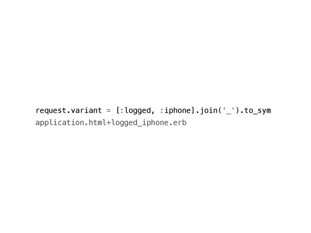 request.variant = [:logged, :iphone].join('_').to_sym
application.html+logged_iphone.erb

