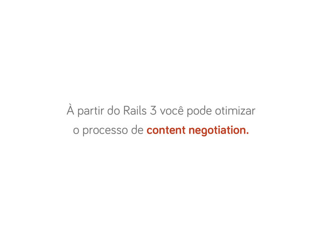 À partir do Rails 3 você pode otimizar
o processo de content negotiation.
