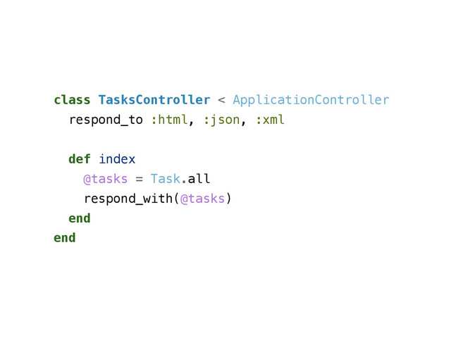 class TasksController < ApplicationController
respond_to :html, :json, :xml
!
def index
@tasks = Task.all
respond_with(@tasks)
end
end
