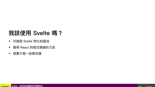 我該使用 Svelte 嗎？
可接受 Svelte 特化的語法
覺得 React 的程式碼過於冗長
想要少寫一些程式碼
Svelte - 如何在前端框架中脫穎而出
