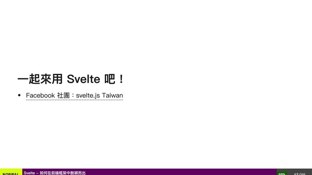一起來用 Svelte 吧！
Facebook 社團：svelte.js Taiwan
Svelte - 如何在前端框架中脫穎而出
