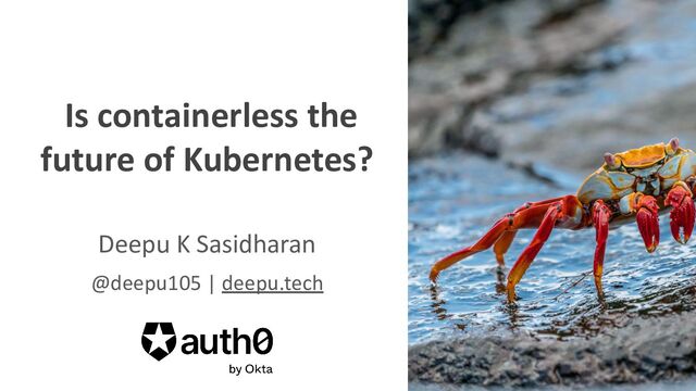 @deepu105
@oktaDev
Is containerless the
future of Kubernetes?
Deepu K Sasidharan
@deepu105 | deepu.tech
