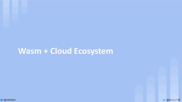 @deepu105
@oktaDev
Wasm + Cloud Ecosystem
