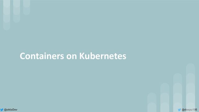 @deepu105
@oktaDev
Containers on Kubernetes
