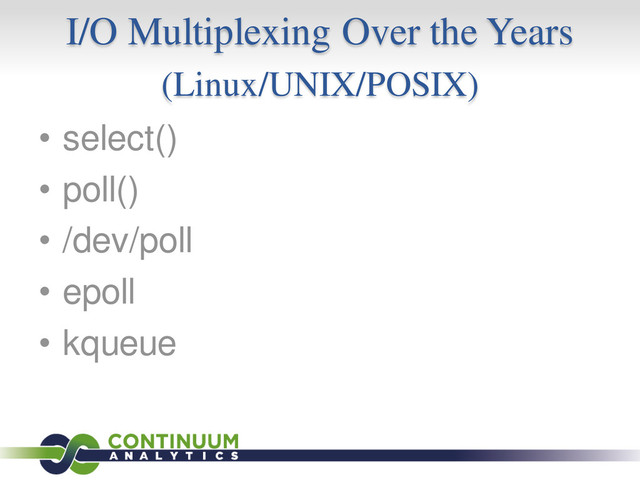 I/O Multiplexing Over the Years
(Linux/UNIX/POSIX)
• select()
• poll()
• /dev/poll
• epoll
• kqueue

