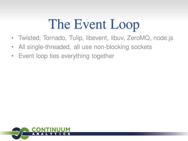 The Event Loop
• Twisted, Tornado, Tulip, libevent, libuv, ZeroMQ, node.js
• All single-threaded, all use non-blocking sockets
• Event loop ties everything together
