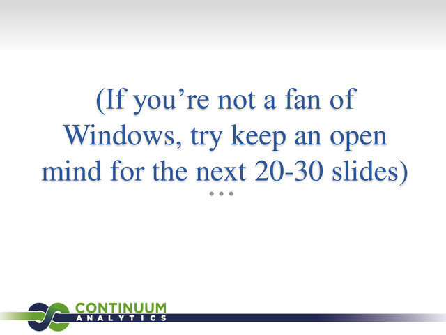 (If you’re not a fan of
Windows, try keep an open
mind for the next 20-30 slides)
