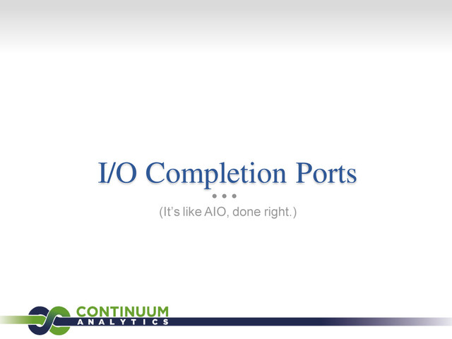 I/O Completion Ports
(It’s like AIO, done right.)
